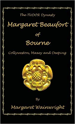 “Margaret Beaufort of Bourne, Collyweston, Maxey and Deeping: The Tudor Dynasty” by Margaret Wainwright is published