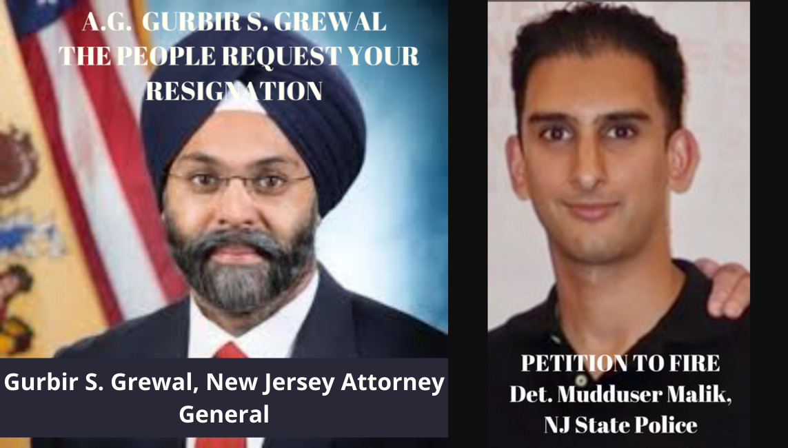 Petitioner seeks NJ Attorney General GURBIR S. GREWAL along with his Deputy A.G. minions resignation, and NJ State Police Detective Mudduser Malik to be fired